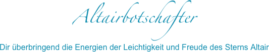 Altairbotschafter
Dir überbringend die Energien der Leichtigkeit und Freude des Sterns Altair

