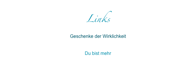 Links
Geschenke der Wirklichkeit
www.geschenke-der-wirklichkeit.com 

Du bist mehr
www.dubistmehr.com 

